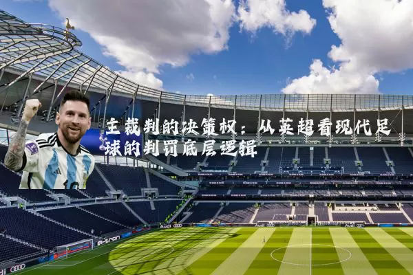 主裁判的决策权：从英超看现代足球的判罚底层逻辑