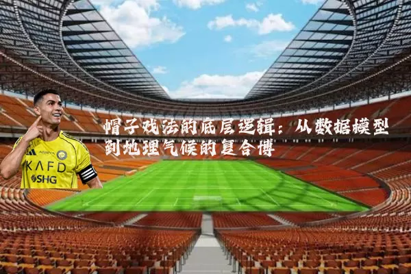 帽子戏法的底层逻辑：从数据模型到地理气候的复合博弈