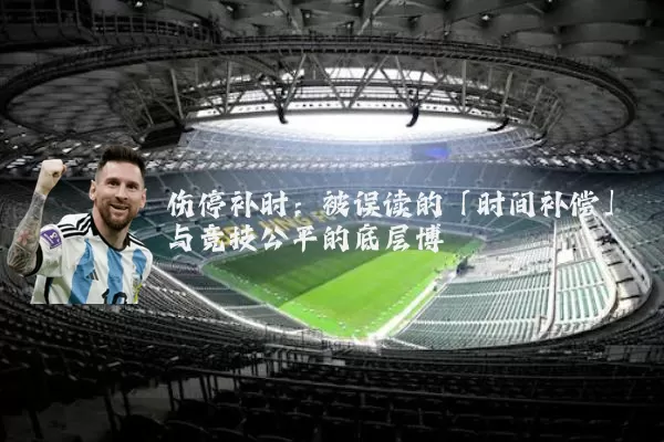 伤停补时：被误读的「时间补偿」与竞技公平的底层博弈