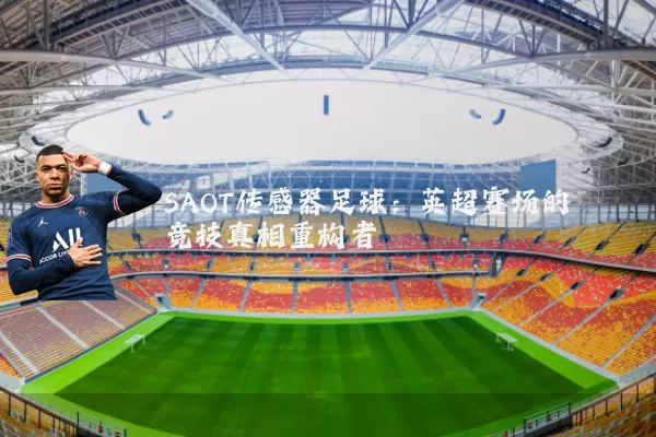 SAOT传感器足球：英超赛场的竞技真相重构者