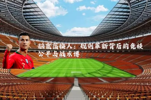 脑震荡换人：规则革新背后的竞技公平与战术博弈