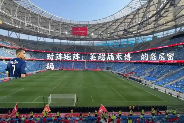 对阵矩阵：英超战术博弈的底层密码