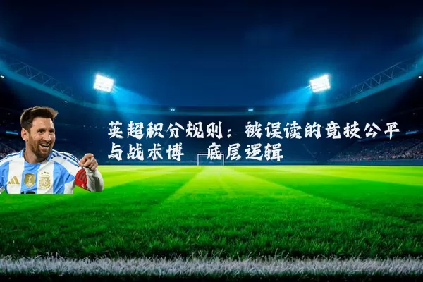 英超积分规则:被误读的竞技公平与战术博弈底层逻辑