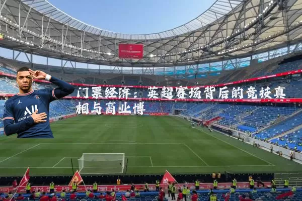 门票经济：英超赛场背后的竞技真相与商业博弈