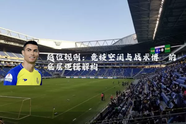 越位规则：竞技空间与战术博弈的底层逻辑解构