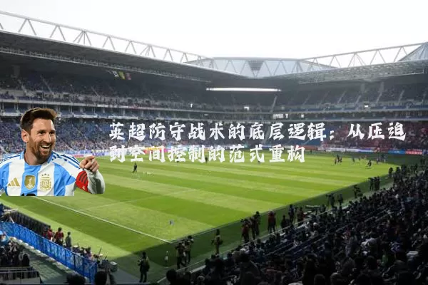 英超防守战术的底层逻辑：从压迫到空间控制的范式重构