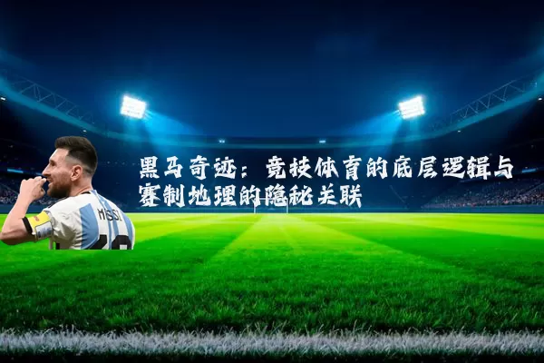 黑马奇迹:竞技体育的底层逻辑与赛制地理的隐秘关联