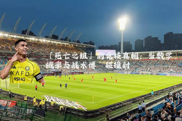 「死亡之组」的竞技真相：当数学概率与战术博弈碰撞时