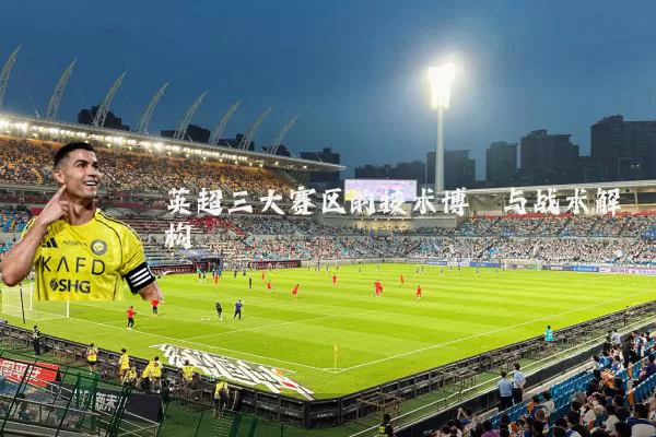 英超三大赛区的技术博弈与战术解构