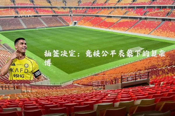 抽签决定：竞技公平表象下的复杂博弈