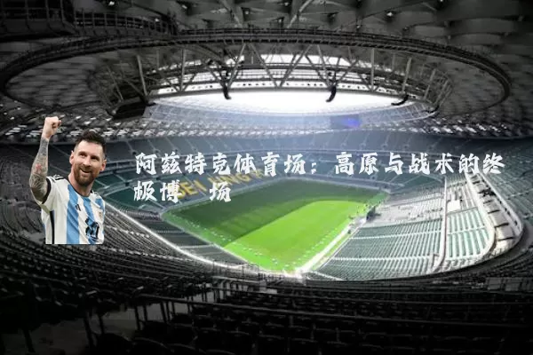 阿兹特克体育场：高原与战术的终极博弈场