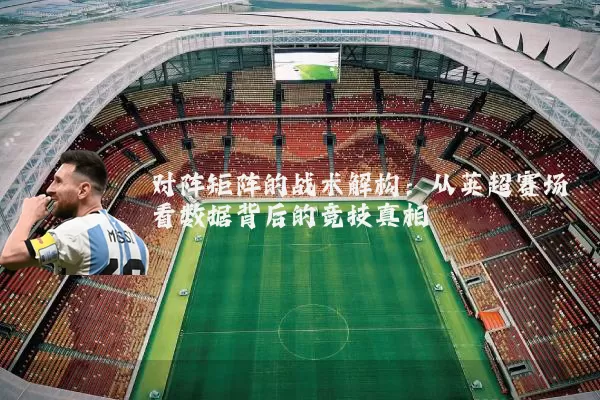 对阵矩阵的战术解构：从英超赛场看数据背后的竞技真相