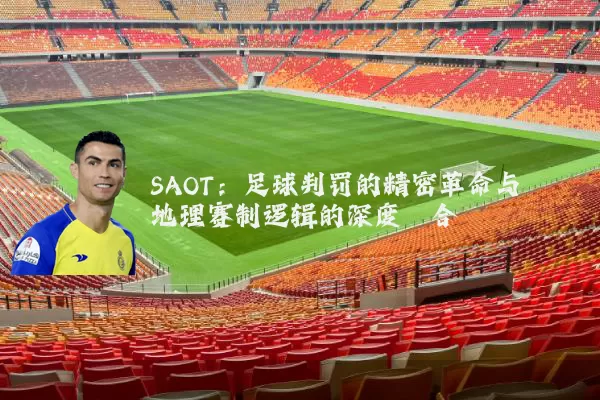 SAOT:足球判罚的精密革命与地理赛制逻辑的深度耦合