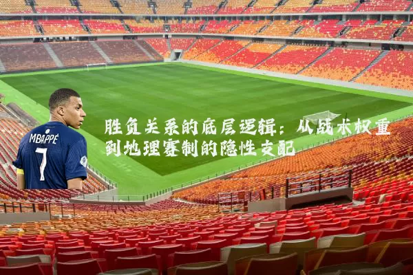 胜负关系的底层逻辑:从战术权重到地理赛制的隐性支配