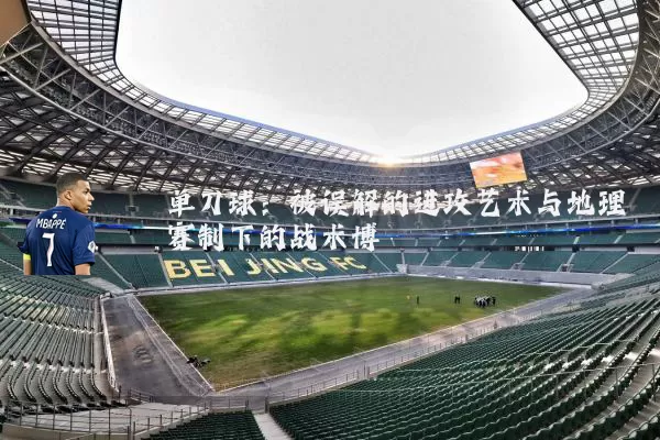 单刀球:被误解的进攻艺术与地理赛制下的战术博弈